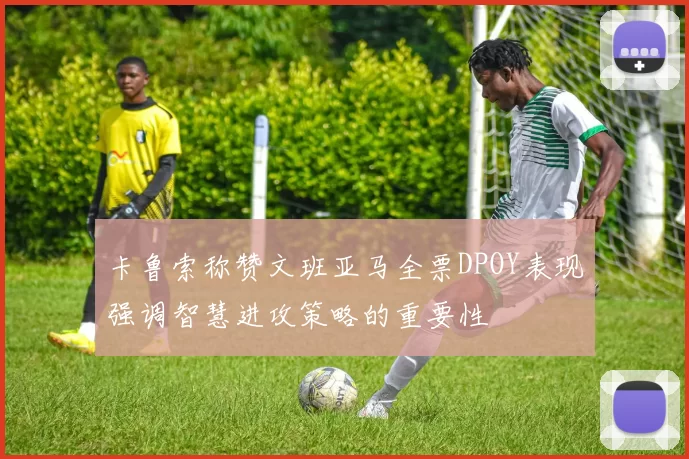 卡鲁索称赞文班亚马全票DPOY表现强调智慧进攻策略的重要性