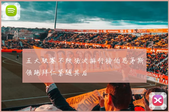 五大联赛不败场次排行榜伯恩茅斯领跑拜仁紧随其后