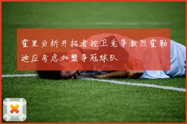 霍里分析开拓者控卫竞争激烈霍勒迪应考虑加盟争冠球队